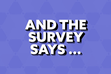 And The Survey Says. Phrase in white text, isolated on Blue background.
