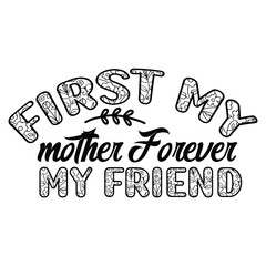 Frst my mother forever my friend Mother's day shirt print template, typography design for mom mommy mama daughter grandma girl women aunt mom life child best mom adorable shirt