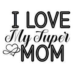 I love my super mom Mother's day shirt print template, typography design for mom mommy mama daughter grandma girl women aunt mom life child best mom adorable shirt