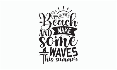 Let’s Hit The Beach And Make Some Waves This Summer - Summer Day T-shirt SVG Design, Hand drawn lettering phrase, Isolated on white background, Illustration for prints on bags, posters and cards.
