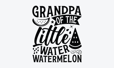 Grandpa Of The Little Water Watermelon - Watermelon T-shirt design, Vector typography for posters, stickers, Cutting Cricut and Silhouette, svg file, banner, card Templet, flyer and mug.
