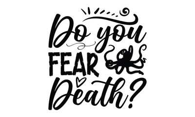 Do you fear death?- octopus SVG, t shirts design, Isolated on white background, Hand drawn lettering phrase, EPS 10