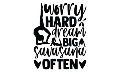 Worry hard dream big savasana often - Yoga Day SVG Design, Hand lettering inspirational quotes isolated on white background, used for prints on bags, poster, banner, flyer and mug, pillows.