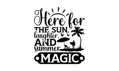 Here For The Sun, Laughter, And Summer Magic - Summer svg design, Modern calligraphy style, bags, poster, banner, flyer ,mug and pillows vector sign, eps 10.