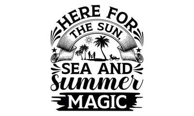 Here For The Sun, Sea And Summer Magic - Summer svg design, Modern calligraphy style, bags, poster, banner, flyer ,mug and pillows vector sign, eps 10.
