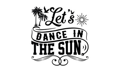 Let’s Dance In The Sun - Summer svg design, Hand lettering inspirational quotes isolated on white background, t-shirts ,bags, poster, banner, flyer and mug, pillows.