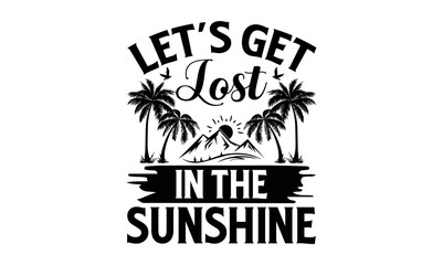 Let’s Get Lost In The Sunshine - Summer svg design, White background, Hand drawn vintage illustration with lettering and decoration elements, prints for posters, banners, notebook.