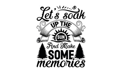 Let’s Soak Up The Sun And Make Some Memories - Summer svg design, Hand drawn lettering phrase isolated on white background, Illustration for prints on t-shirts and bags, posters, cards .