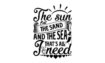The Sun, The Sand, And The Sea – That’s All I Need - Summer svg design, Hand lettering inspirational quotes isolated on white background, t-shirts ,bags, poster, banner, flyer and mug, pillows.