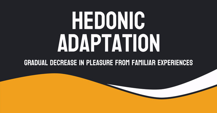 Hedonic Adaptation - The tendency to adapt to positive or negative changes in life.