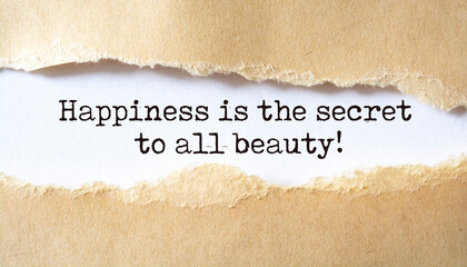 Happiness is the secret to all beauty. Motivation concept text.