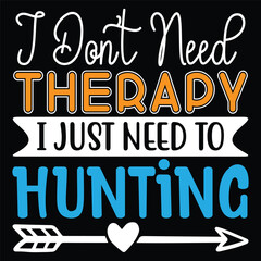 I Don't Need Therapy I Just Need To Hunting - Hunting Typography T-shirt Design, For t-shirt print and other uses of template Vector EPS File.