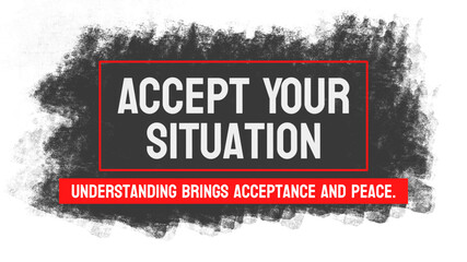 Accept Your Situation: A reminder to embrace and accept one's current circumstances.
