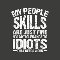 My people skills are just fine it's my tolerance to idiots that needs work,  apparel, cool, font, grunge, label, lettering, print, quote, shirt, tee, textile, trendy, typography, clothes, t-shirt