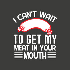 I can't wait to get my meat in your mouth sausage funny shirt vector,
