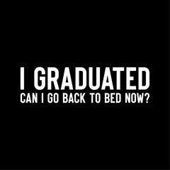 FUNNY GRADUATION I GRADUATED CAN I GO BACK TO BED NOW T-SHIRT DESIGN
