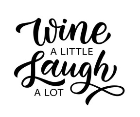 WINE A LITTLE, LAUGH A LOT. Motivation quote. Calligraphy black text about wine and laugh. Design print for t shirt, poster, greeting card, Home decor Vector illustration on white background