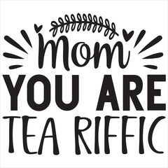 MOM YOU ARE TEA RIFFIC