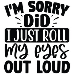 i'm sorry did i just roll my eyes out loud  SVG  T shirt design Vector File