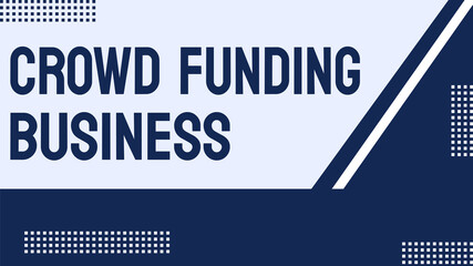 CROWD FUNDING BUSINESS: A financing model where individuals invest in a business idea or venture.