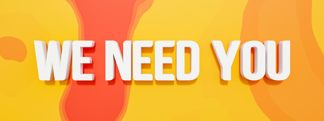 We Need You - banner, sign. Text in white capital letters against a orange, yellow colored background. Applying, job opportunity, recruitment, hiring, human resources and employee. 3D illustration