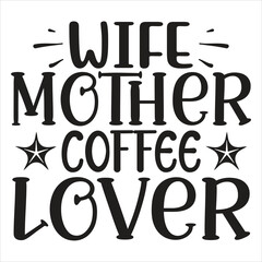 Wife Mother Coffee Lover   SVG  T shirt design Vector File