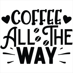 Coffee All the Way    SVG  T shirt design Vector File