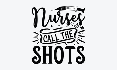 Nurses call the shots - Nurse T-shirt design, Vector illustration with hand drawn lettering, SVG for Cutting Machine, Silhouette Cameo, Cricut, Modern calligraphy, Mugs, Notebooks, white background.