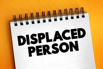 Displaced person - who have been obliged to flee or to leave their homes or places of habitual residence, text concept on notepad