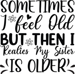 sometimes i feel old but then i readies my sister is older