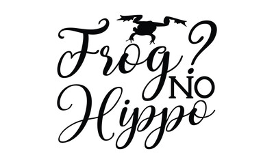 Frog? No hippo - frog SVG, frog t shirt design, Hand drawn lettering phrases, Calligraphy graphic design, templet, SVG Files for Cutting Cricut and Silhouette