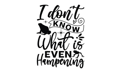 I don't know what is even hampening - frog SVG, frog t shirt design, Hand drawn lettering phrases, Calligraphy graphic design, templet, SVG Files for Cutting Cricut and Silhouette
