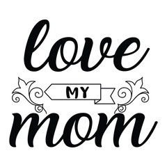 Love my mom Mother's day shirt print template, typography design for mom mommy mama daughter grandma girl women aunt mom life child best mom adorable shirt
