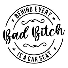 Behind Every Bad Bitch Is A Car Seat svg