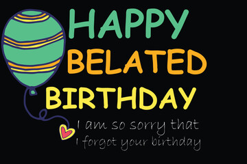 Happy Belated Birthday I am so sorry that I forgot your birthday