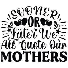 Sooner or later we all quote our mothers