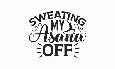 Sweating My Asana Off - Yoga Day SVG Design, Hand drawn lettering phrase isolated on white background, Calligraphy t shirt, Used for prints on bags, poster, banner, flyer and mug.