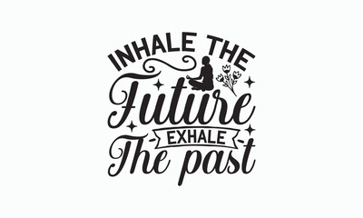 Inhale The Future Exhale The Past - Yoga Day SVG Design, Hand drawn lettering phrase isolated on white background, Calligraphy t shirt, Used for prints on bags, poster, banner, flyer and mug.