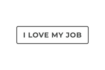 I love my job Button. Speech Bubble, Banner Label I love my job