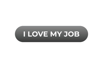 I love my job Button. Speech Bubble, Banner Label I love my job