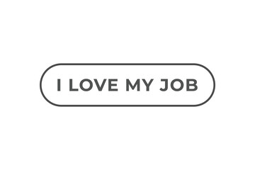 I love my job Button. Speech Bubble, Banner Label I love my job