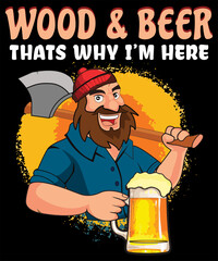 Wood And Beer Thats Why I am Here Cartoon Lumberjack Holding A Beer And Axe