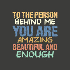 To the person behind me you are amazing beautiful and enough t shirt design vector, graphic, apparel, cool, font, grunge, label, lettering, print, quote, shirt, tee, textile, trendy, typography, clot
