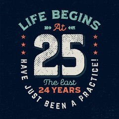 Life Begins At 25, The Last 24 Years Just Been A Practice - Fresh Birthday Design. Good For Poster, Wallpaper, T-Shirt, Gift.