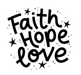 FAITH, HOPE, LOVE. Motivation Quote. Christian religious calligraphy text faith, hope, love. Design print for t shirt, pin label, badges sticker greeting card. Vector illustration.