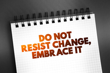 Do Not Resist Change, Embrace It text on notepad, concept background