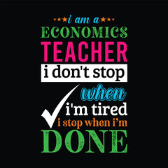 I am an Economics teacher i don’t stop when I’m tired i stop when i am done. Teacher t shirt design. Vector quote. For t shirt, typography, print, gift card, label sticker, flyers, mug design, POD.