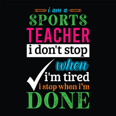 Fototapeta premium I am a Sports teacher i don’t stop when I’m tired i stop when i am done. Teacher t shirt design. Vector quote. For t shirt, typography, print, gift card, label sticker, flyers, mug design, POD.