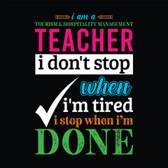 I am a Tourism and Hospitality Management teacher i don’t stop when I’m tired i stop when i am done. Teacher t shirt design. Vector quote. For t shirt, typography, print, gift card, label sticker