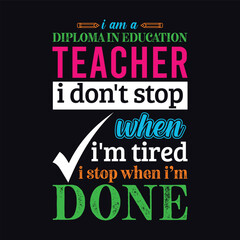 Fototapeta premium I am a Diploma In Education teacher i don’t stop when I’m tired i stop when i am done. Teacher t shirt design. Vector quote. For t shirt, typography, print, gift card, label sticker, flyers, mug, POD